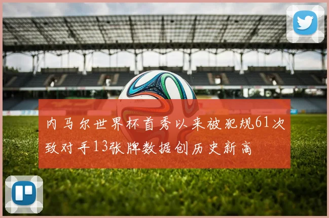 内马尔世界杯首秀以来被犯规61次致对手13张牌数据创历史新高
