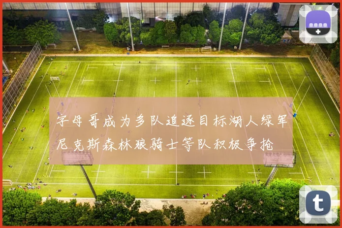 字母哥成为多队追逐目标湖人绿军尼克斯森林狼骑士等队积极争抢