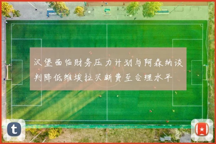 汉堡面临财务压力计划与阿森纳谈判降低维埃拉买断费至合理水平