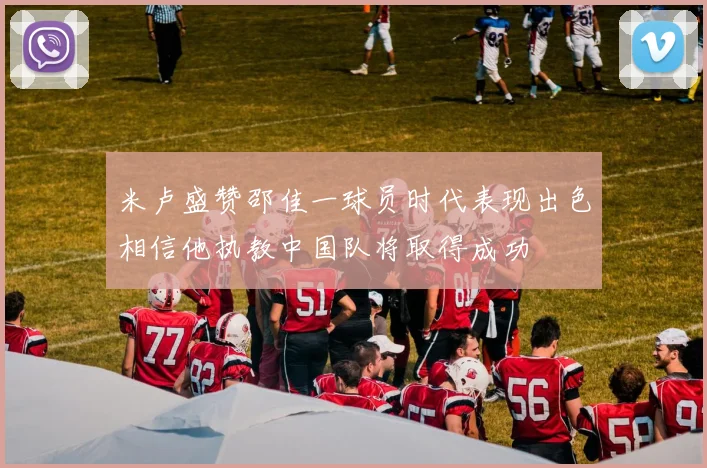 米卢盛赞邵佳一球员时代表现出色相信他执教中国队将取得成功