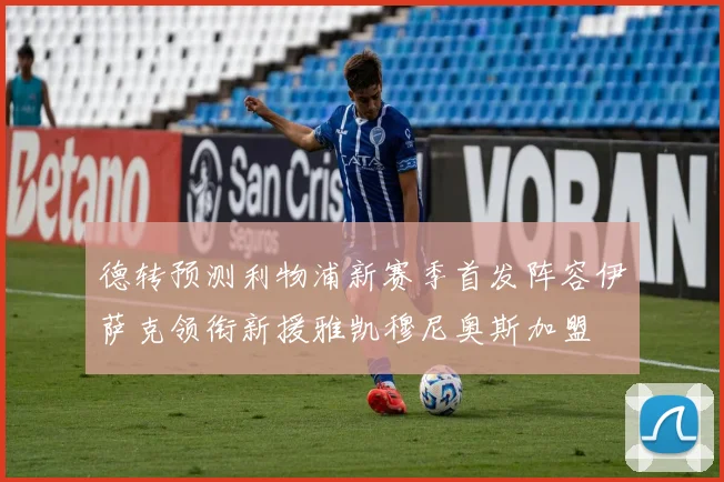 德转预测利物浦新赛季首发阵容伊萨克领衔新援雅凯穆尼奥斯加盟